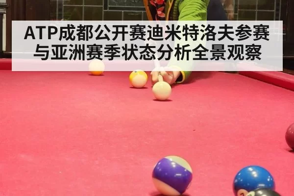 ATP成都公开赛迪米特洛夫参赛与亚洲赛季状态分析全景观察