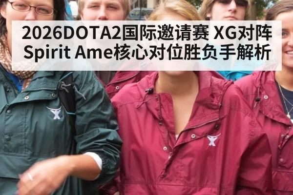 2026DOTA2国际邀请赛 XG对阵Spirit Ame核心对位胜负手解析