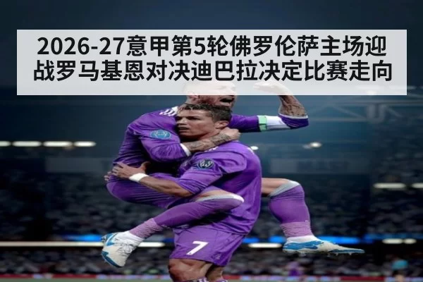 2026-27意甲第5轮佛罗伦萨主场迎战罗马基恩对决迪巴拉决定比赛走向