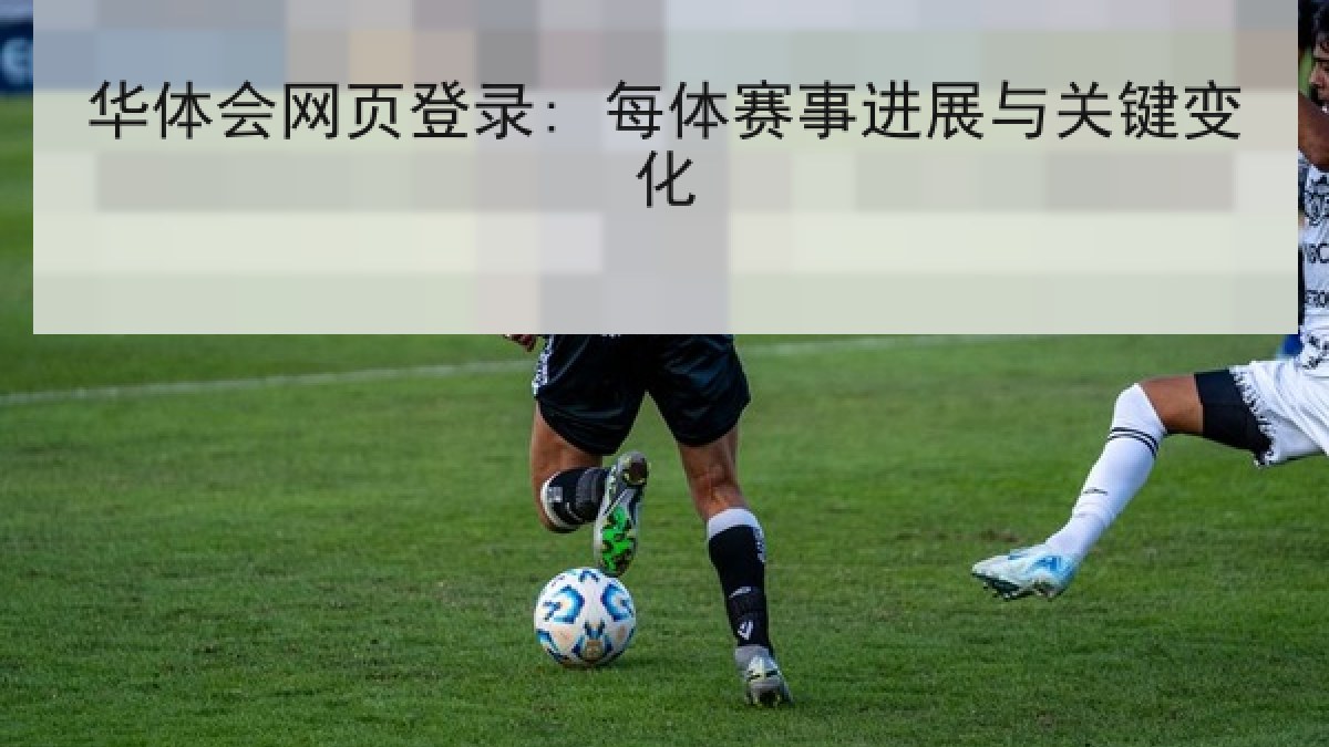 华体会网页登录: 每体赛事进展与关键变化