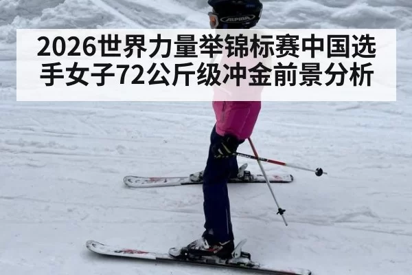 2026世界力量举锦标赛中国选手女子72公斤级冲金前景分析